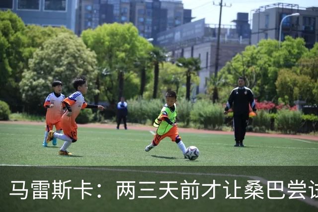 马雷斯卡：两三天前才让桑巴尝试踢中锋 不会沉溺于这波6连胜中